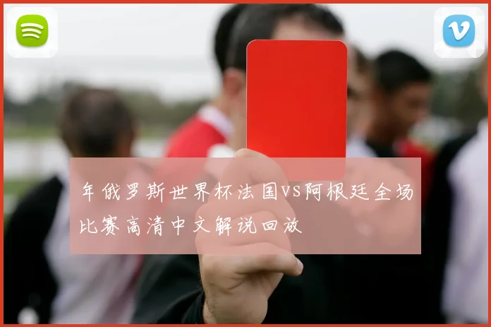 年俄罗斯世界杯法国vs阿根廷全场比赛高清中文解说回放