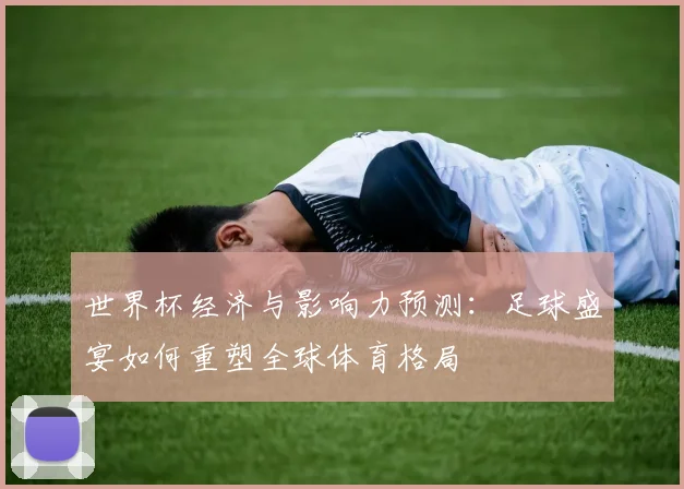 世界杯经济与影响力预测：足球盛宴如何重塑全球体育格局