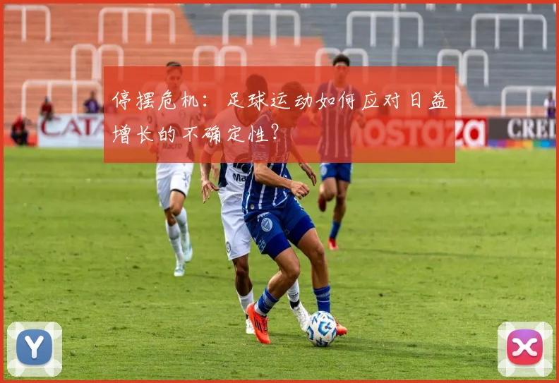 停摆危机：足球运动如何应对日益增长的不确定性？