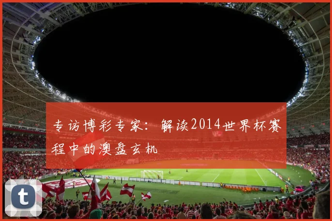 专访博彩专家：解读2014世界杯赛程中的澳盘玄机