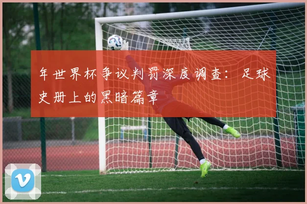 年世界杯争议判罚深度调查：足球史册上的黑暗篇章